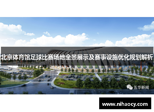 北京体育馆足球比赛场地全景展示及赛事设施优化规划解析