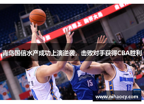 青岛国信水产成功上演逆袭，击败对手获得CBA胜利