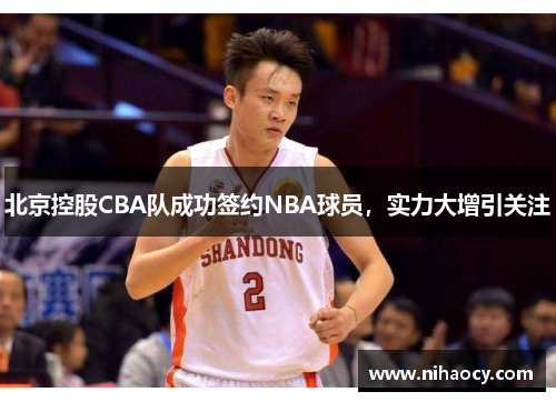 北京控股CBA队成功签约NBA球员，实力大增引关注