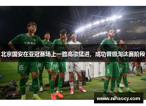 北京国安在亚冠赛场上一路高歌猛进，成功晋级淘汰赛阶段