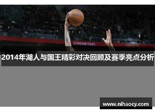 2014年湖人与国王精彩对决回顾及赛季亮点分析