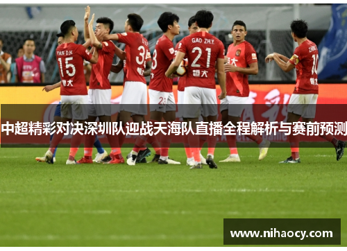 中超精彩对决深圳队迎战天海队直播全程解析与赛前预测