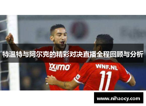 特温特与阿尔克的精彩对决直播全程回顾与分析