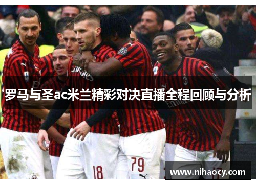 罗马与圣ac米兰精彩对决直播全程回顾与分析