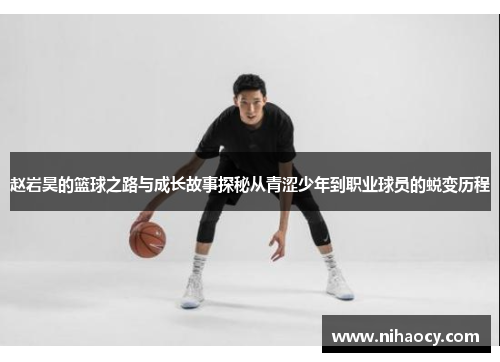 赵岩昊的篮球之路与成长故事探秘从青涩少年到职业球员的蜕变历程