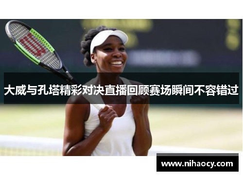 大威与孔塔精彩对决直播回顾赛场瞬间不容错过