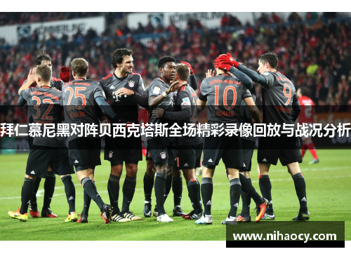 拜仁慕尼黑对阵贝西克塔斯全场精彩录像回放与战况分析