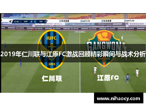 2019年仁川联与江原FC激战回顾精彩瞬间与战术分析